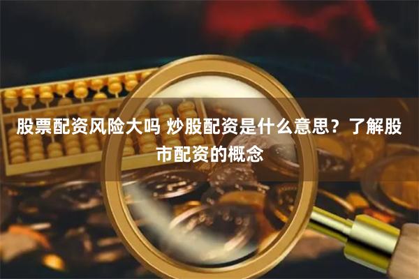 股票配资风险大吗 炒股配资是什么意思？了解股市配资的概念