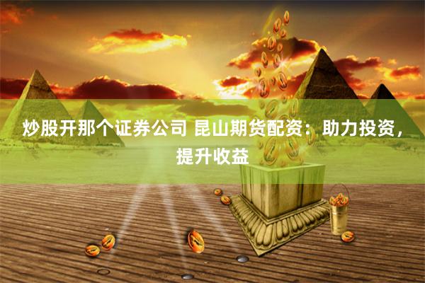 炒股开那个证券公司 昆山期货配资：助力投资，提升收益