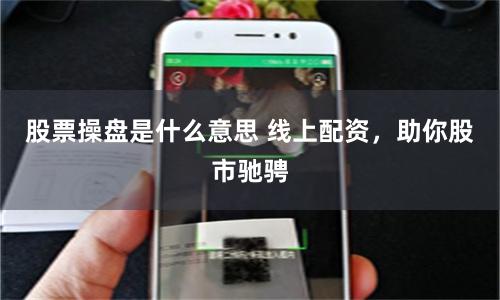 股票操盘是什么意思 线上配资，助你股市驰骋