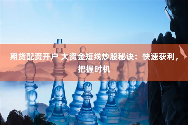 期货配资开户 大资金短线炒股秘诀：快速获利，把握时机