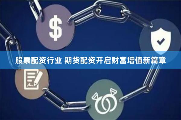 股票配资行业 期货配资开启财富增值新篇章