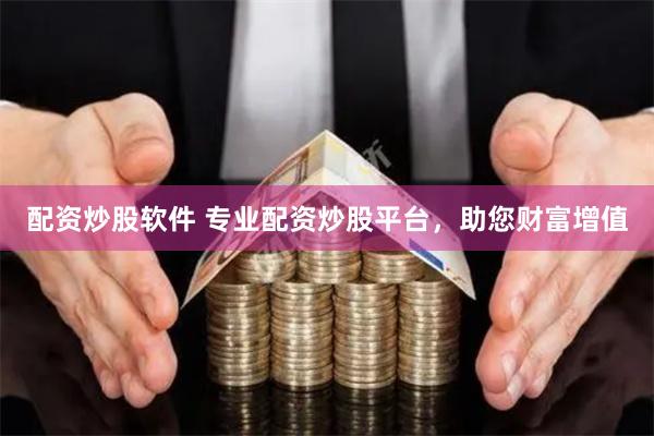 配资炒股软件 专业配资炒股平台，助您财富增值