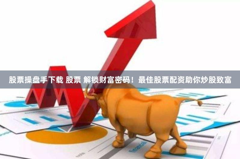 股票操盘手下载 股票 解锁财富密码！最佳股票配资助你炒股致富