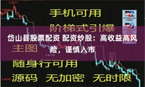 岱山县股票配资 配资炒股：高收益高风险，谨慎入市