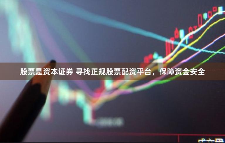 股票是资本证券 寻找正规股票配资平台，保障资金安全