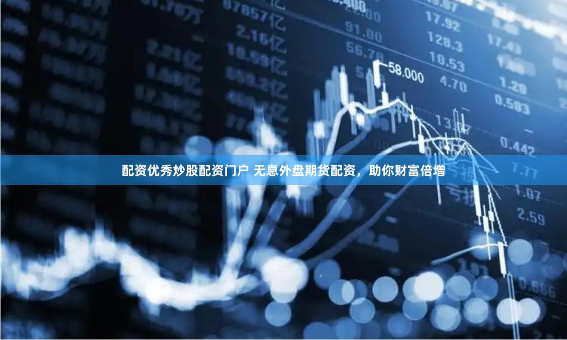 配资优秀炒股配资门户 无息外盘期货配资，助你财富倍增