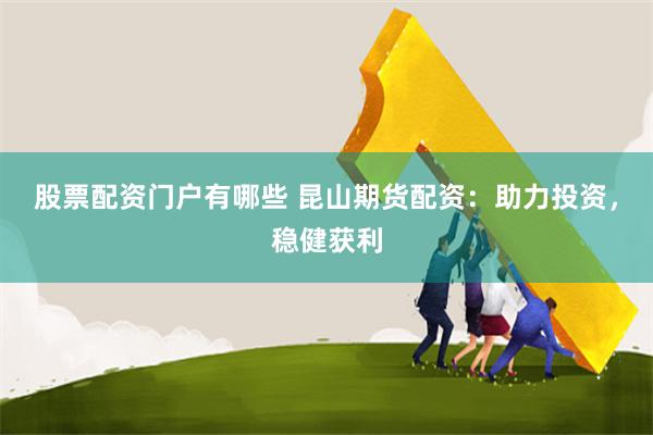 股票配资门户有哪些 昆山期货配资：助力投资，稳健获利