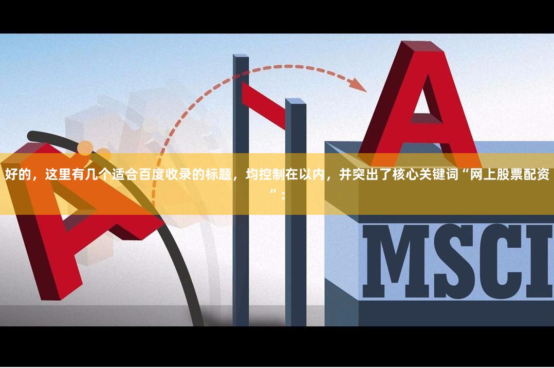 好的，这里有几个适合百度收录的标题，均控制在以内，并突出了核心关键词“网上股票配资”：