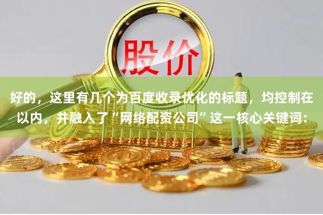 好的，这里有几个为百度收录优化的标题，均控制在以内，并融入了“网络配资公司”这一核心关键词：