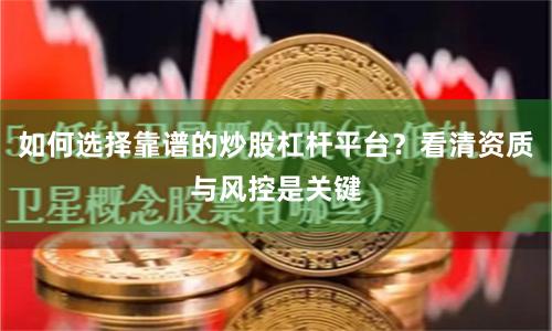 如何选择靠谱的炒股杠杆平台？看清资质与风控是关键