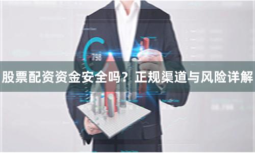 股票配资资金安全吗？正规渠道与风险详解