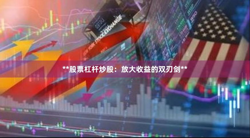 **股票杠杆炒股：放大收益的双刃剑**