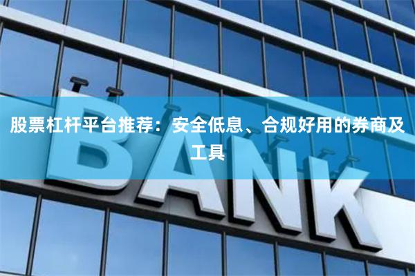 股票杠杆平台推荐：安全低息、合规好用的券商及工具