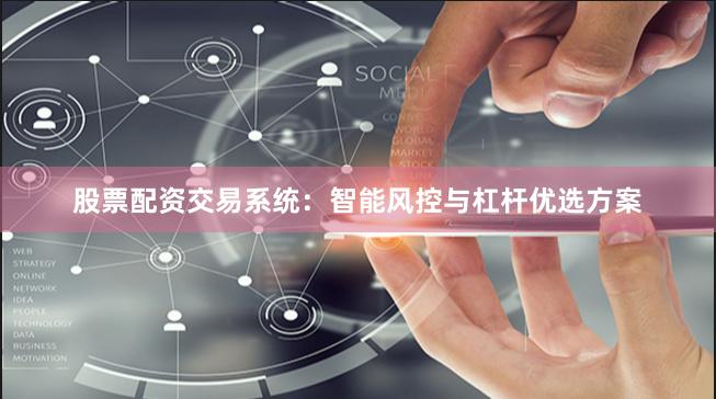 股票配资交易系统：智能风控与杠杆优选方案