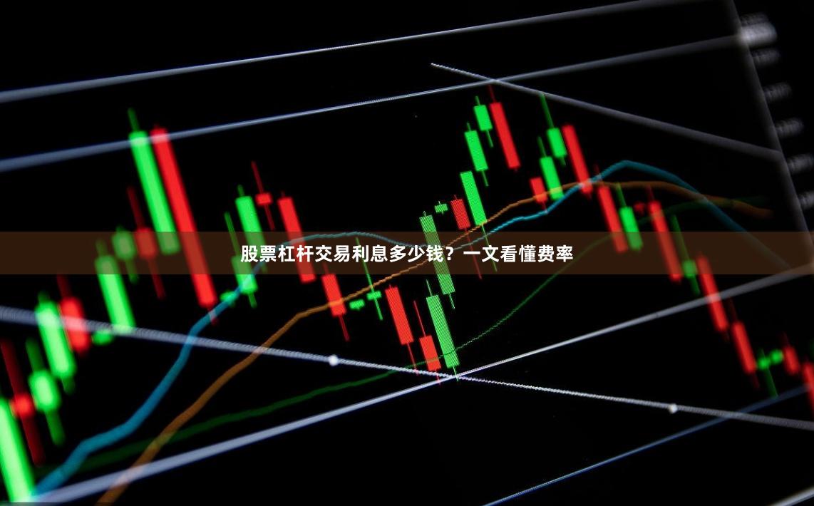 股票杠杆交易利息多少钱？一文看懂费率