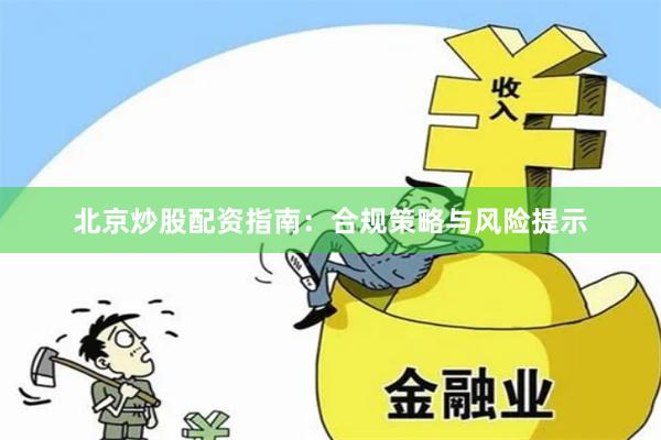 北京炒股配资指南：合规策略与风险提示